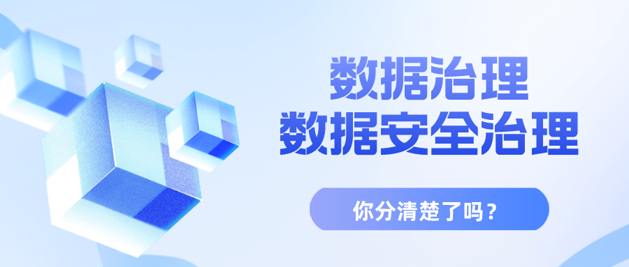 一文帶你理清“數據治理”“數據安全治理”兩大重點話題！