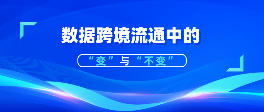 解讀丨國家網信辦數據跨境流通新政策中的“變”與“不變”